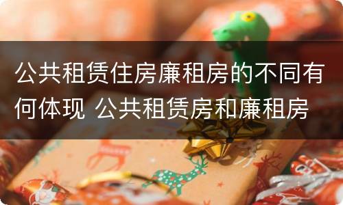 公共租赁住房廉租房的不同有何体现 公共租赁房和廉租房