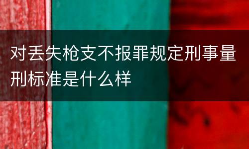 对丢失枪支不报罪规定刑事量刑标准是什么样