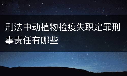 刑法中动植物检疫失职定罪刑事责任有哪些