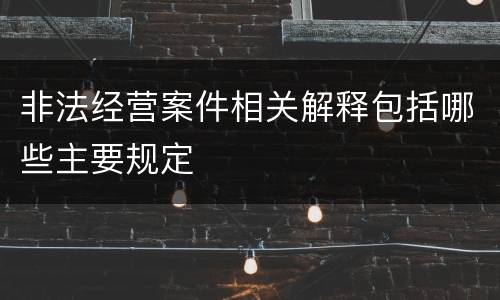 非法经营案件相关解释包括哪些主要规定