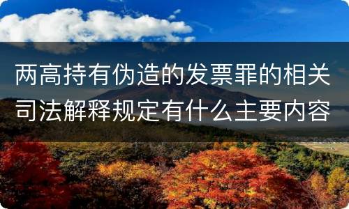 两高持有伪造的发票罪的相关司法解释规定有什么主要内容