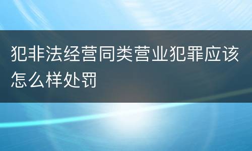 犯非法经营同类营业犯罪应该怎么样处罚