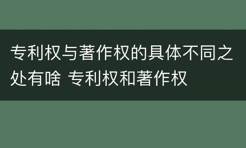专利权与著作权的具体不同之处有啥 专利权和著作权
