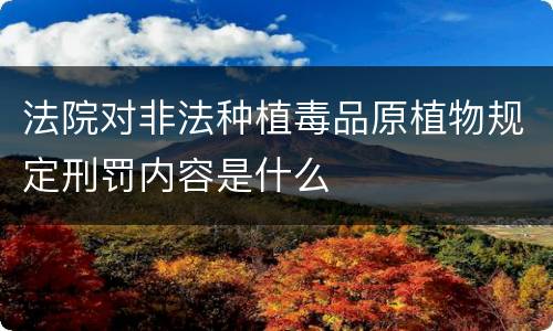 法院对非法种植毒品原植物规定刑罚内容是什么