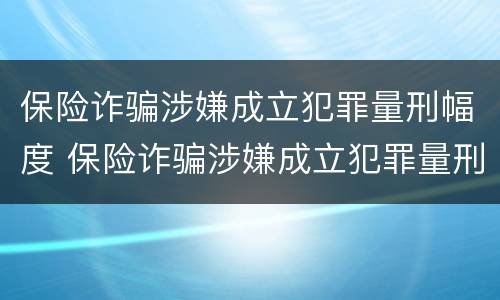 保险诈骗涉嫌成立犯罪量刑幅度 保险诈骗涉嫌成立犯罪量刑幅度大吗