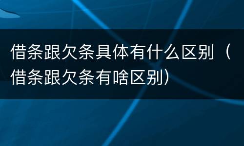 借条跟欠条具体有什么区别（借条跟欠条有啥区别）
