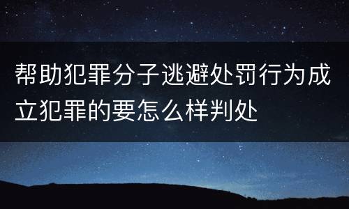 帮助犯罪分子逃避处罚行为成立犯罪的要怎么样判处