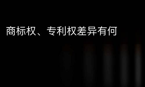 商标权、专利权差异有何