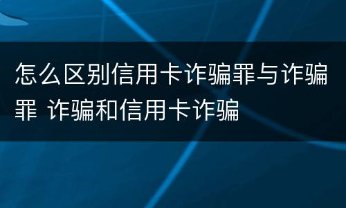 怎么区别信用卡诈骗罪与诈骗罪 诈骗和信用卡诈骗