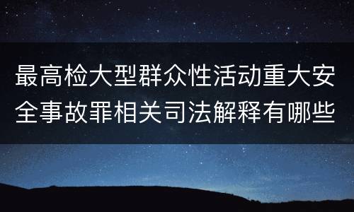 最高检大型群众性活动重大安全事故罪相关司法解释有哪些重要规定