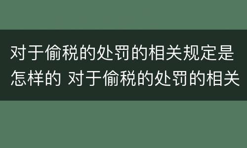 对于偷税的处罚的相关规定是怎样的 对于偷税的处罚的相关规定是怎样的法律