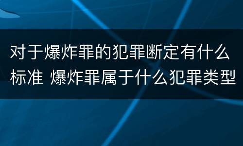 对于爆炸罪的犯罪断定有什么标准 爆炸罪属于什么犯罪类型