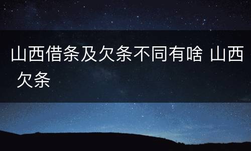 山西借条及欠条不同有啥 山西 欠条