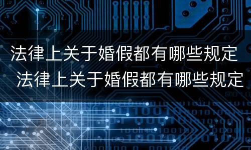 法律上关于婚假都有哪些规定 法律上关于婚假都有哪些规定呢