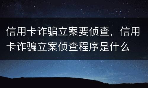 信用卡诈骗立案要侦查，信用卡诈骗立案侦查程序是什么