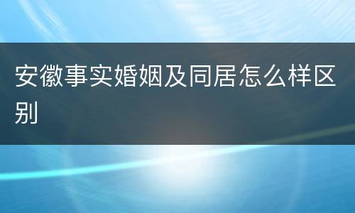 安徽事实婚姻及同居怎么样区别