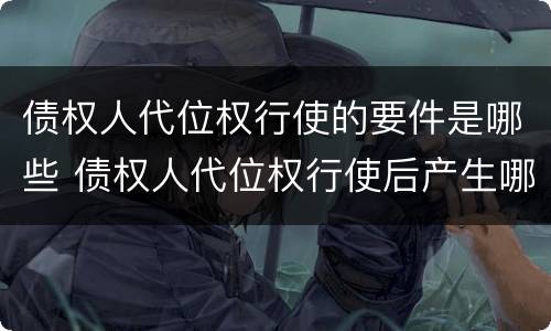 债权人代位权行使的要件是哪些 债权人代位权行使后产生哪些法律后果