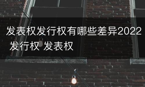 发表权发行权有哪些差异2022 发行权 发表权