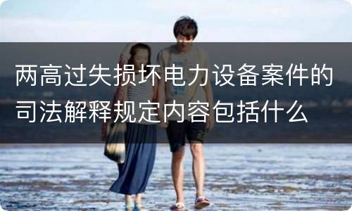 两高过失损坏电力设备案件的司法解释规定内容包括什么