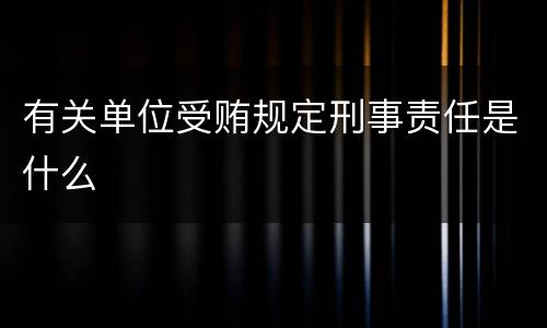 有关单位受贿规定刑事责任是什么