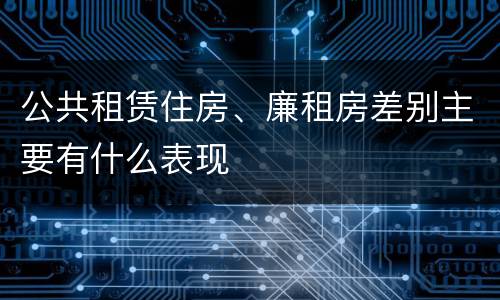 公共租赁住房、廉租房差别主要有什么表现