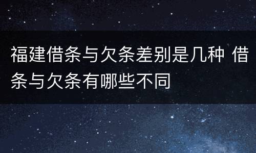 福建借条与欠条差别是几种 借条与欠条有哪些不同