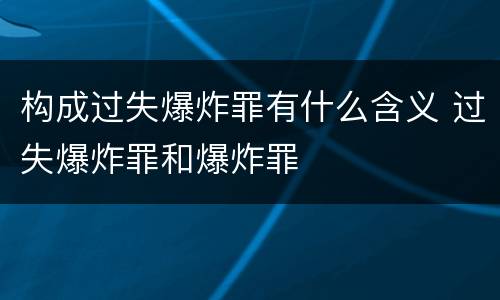 构成过失爆炸罪有什么含义 过失爆炸罪和爆炸罪