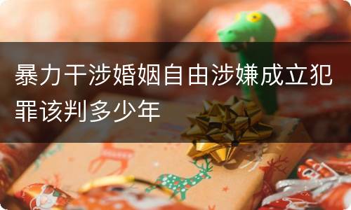 暴力干涉婚姻自由涉嫌成立犯罪该判多少年