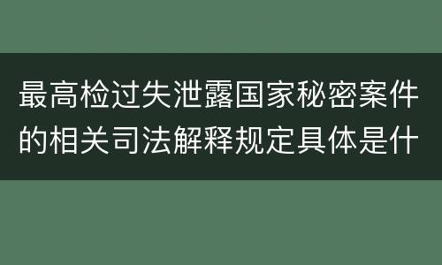 最高检过失泄露国家秘密案件的相关司法解释规定具体是什么主要内容