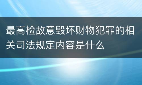 最高检故意毁坏财物犯罪的相关司法规定内容是什么
