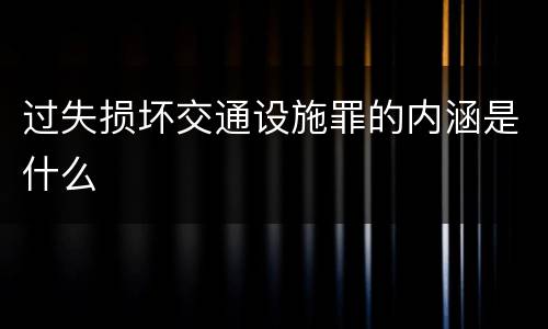 过失损坏交通设施罪的内涵是什么
