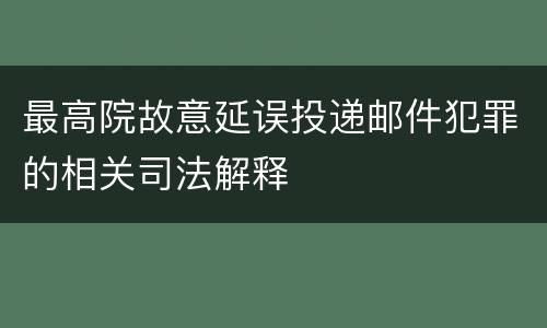 最高院故意延误投递邮件犯罪的相关司法解释