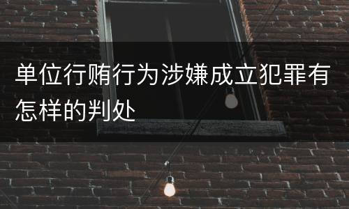 单位行贿行为涉嫌成立犯罪有怎样的判处