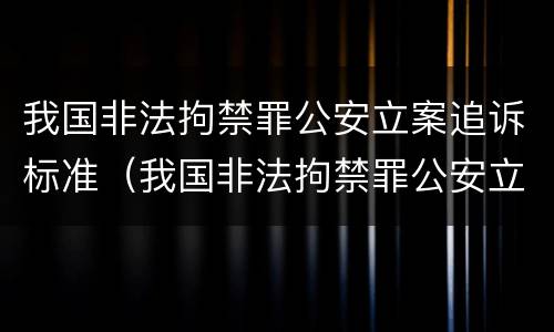 我国非法拘禁罪公安立案追诉标准（我国非法拘禁罪公安立案追诉标准最新）
