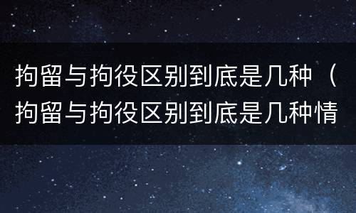 拘留与拘役区别到底是几种（拘留与拘役区别到底是几种情形）