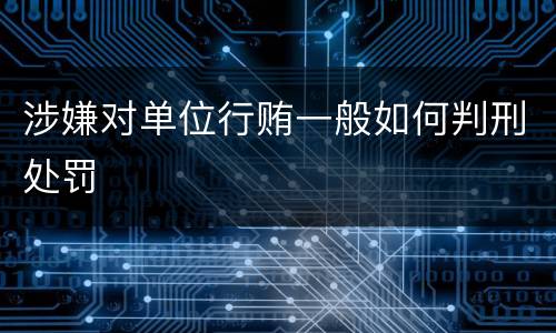 涉嫌对单位行贿一般如何判刑处罚