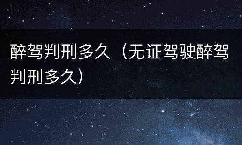 醉驾判刑多久（无证驾驶醉驾判刑多久）