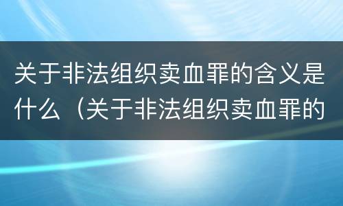 关于非法组织卖血罪的含义是什么（关于非法组织卖血罪的含义是什么呢）