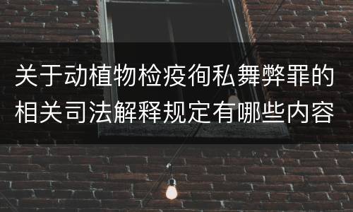 关于动植物检疫徇私舞弊罪的相关司法解释规定有哪些内容