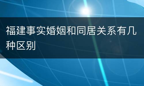 福建事实婚姻和同居关系有几种区别