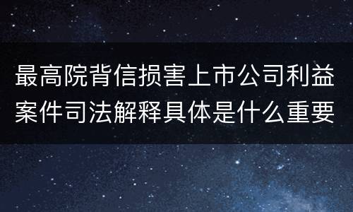 最高院背信损害上市公司利益案件司法解释具体是什么重要规定