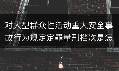 对大型群众性活动重大安全事故行为规定定罪量刑档次是怎样