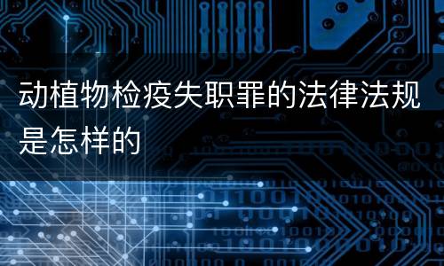动植物检疫失职罪的法律法规是怎样的