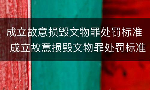 成立故意损毁文物罪处罚标准 成立故意损毁文物罪处罚标准是多少