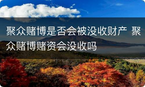 聚众赌博是否会被没收财产 聚众赌博赌资会没收吗