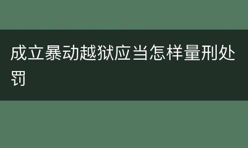 成立暴动越狱应当怎样量刑处罚