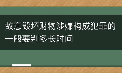 故意毁坏财物涉嫌构成犯罪的一般要判多长时间