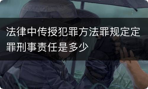 法律中传授犯罪方法罪规定定罪刑事责任是多少