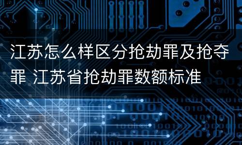 江苏怎么样区分抢劫罪及抢夺罪 江苏省抢劫罪数额标准