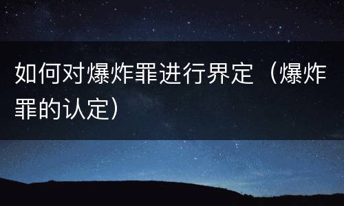 如何对爆炸罪进行界定（爆炸罪的认定）